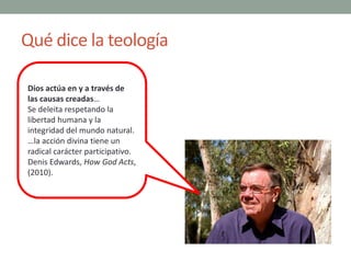Qué dice la teología
Dios actúa en y a través de
las causas creadas…
Se deleita respetando la
libertad humana y la
integri...