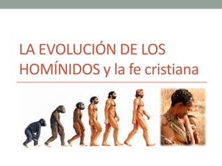 LA EVOLUCIÓN DE LOS
HOMÍNIDOS y la fe cristiana
 