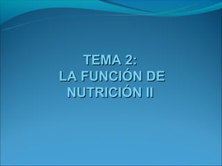 TEMA 2:
LA FUNCIÓN DE
 NUTRICIÓN II
 