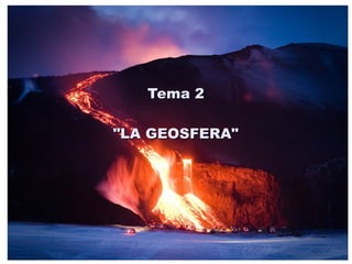 Tema 2Tema 2
"LA GEOSFERA""LA GEOSFERA"
 
