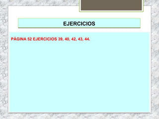 EJERCICIOS
PÁGINA 52 EJERCICIOS 39, 40, 42, 43, 44.
 