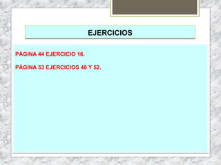 EJERCICIOS
PÁGINA 44 EJERCICIO 16.
PÁGINA 53 EJERCICIOS 48 Y 52.
 