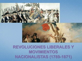 REVOLUCIONES LIBERALES Y
MOVIMIENTOS
NACIONALISTAS (1789-1871)
 