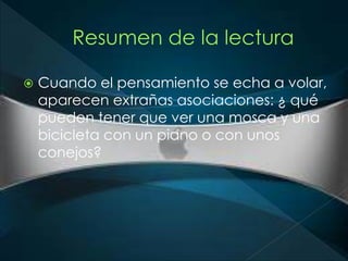 Cuando el pensamiento se echa a volar, 
aparecen extrañas asociaciones: ¿ qué 
pueden tener que ver una mosca y una 
bicicleta con un piano o con unos 
conejos? 
 