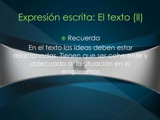 Recuerda 
En el texto las ideas deben estar 
relacionadas. Tienen que ser coherente y 
adecuado a la situación en lo 
empleemos 
 