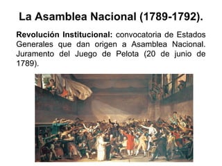 La Asamblea Nacional (1789-1792).
Revolución Institucional: convocatoria de Estados
Generales que dan origen a Asamblea Nacional.
Juramento del Juego de Pelota (20 de junio de
1789).
 