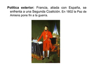 Política exterior: Francia, aliada con España, se
enfrenta a una Segunda Coalición. En 1802 la Paz de
Amiens pone fin a la guerra.
 