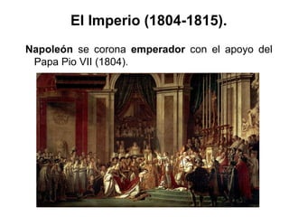 Napoleón se corona emperador con el apoyo del
Papa Pio VII (1804).
El Imperio (1804-1815).
 