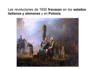 Las revoluciones de 1830 fracasan en los estados
italianos y alemanes y en Polonia.
 