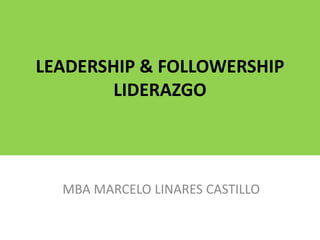 LEADERSHIP & FOLLOWERSHIP
LIDERAZGO
MBA MARCELO LINARES CASTILLO
 