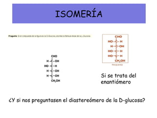 ISOMERÍA
Si se trata del
enantiómero
¿Y si nos preguntasen el diastereómero de la D-glucosa?
 