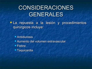 CONSIDERACIONES
GENERALES


La repuesta a la lesión y procedimientos
quirúrgicos incluye:
Antidiuresis
 Aumento del volumen extravascular
 Fiebre
 Taquicardia


 
