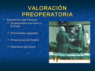VALORACIÓN
PREOPERATORIA



Aspectos de cada Paciente :


El padecimiento que motiva a
la cirugía



Enfermedades agregadas



Infraestructura del Hospital



Experiencia del cirujano

 