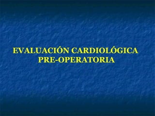 EVALUACIÓN CARDIOLÓGICA
PRE-OPERATORIA

 