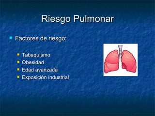 Riesgo Pulmonar


Factores de riesgo:





Tabaquismo
Obesidad
Edad avanzada
Exposición industrial

 