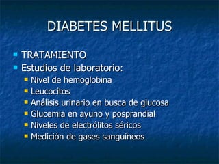 DIABETES MELLITUS TRATAMIENTO Estudios de laboratorio: Nivel de hemoglobina Leucocitos Análisis urinario en busca de glucosa  Glucemia en ayuno y posprandial Niveles de electrólitos séricos Medición de gases sanguíneos 