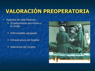 VALORACIÓN PREOPERATORIA Aspectos de cada Paciente : El padecimiento que motiva a la cirugía Enfermedades agregadas Infraestructura del Hospital Experiencia del cirujano 