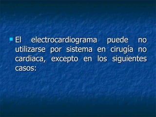 El electrocardiograma puede no utilizarse por sistema en cirugía no cardiaca, excepto en los siguientes casos: 