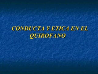CONDUCTA Y ETICA EN EL QUIROFANO 