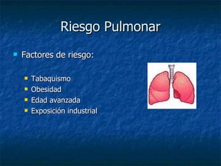 Riesgo Pulmonar Factores de riesgo: Tabaquismo Obesidad Edad avanzada Exposición industrial 