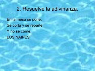2. Resuelve la adivinanza.
En la mesa se pone,
Se corta y se reparte
Y no se come.
LOS NAIPES
 