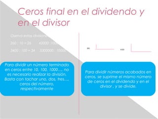Ceros final en el dividendo y 
en el divisor 
Oserva estas divisiones: 
260 : 10 = 26 42000 :1000 = 42 
3400 : 100 = 34 53...