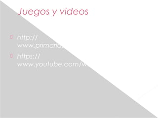 Juegos y videos 
 http:// 
www.primaria.librosvivos.net/archivosCMS/3/ https:// 
www.youtube.com/watch?v=8eWHDhH7Wdc 
 