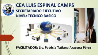 CEA LUIS ESPINAL CAMPS
SECRETARIADO EJECUTIVO
NIVEL: TECNICO BASICO
FACILITADOR: Lic. Patricia Tatiana Aracena Pérez
 