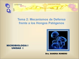 Dra. SANDRA ROMERO
MICROBIOLOGIA I
UNIDAD I
Tema 2: Mecanismos de Defensa
frente a los Hongos Patógenos
 