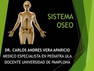 DR. CARLOS ANDRES VERA APARICIODR. CARLOS ANDRES VERA APARICIO
MEDICO ESPECIALISTA EN PEDIATRA ULA
DOCENTE UNIVERSIDAD DE PAMPLONA
SISTEMA
OSEO
 