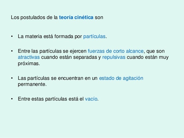 Los postulados de la teorÃa cinética son
⢠La materia está formada por partÃculas.
⢠Entre las partÃculas se ejercen fuerz...