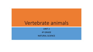 Vertebrate animals
UNIT 2
4º GRADE
NATURAL SCIENCE
 