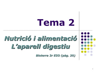 1
Tema 2
Nutrició i alimentacióNutrició i alimentació
L’aparell digestiuL’aparell digestiu
Bioterra 3r ESO (pàg. 20)Bioterra 3r ESO (pàg. 20)
 