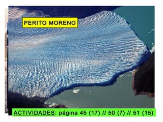 PERITO MORENOPERITO MORENO
ACTIVIDADES: página 45 (17) // 50 (7) // 51 (15)
 