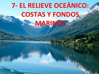 7- EL RELIEVE OCEÁNICO:
COSTAS Y FONDOS
MARINOS
 
