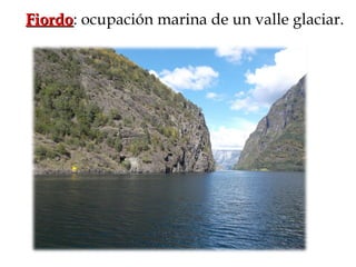 FiordoFiordo: ocupación marina de un valle glaciar.
 