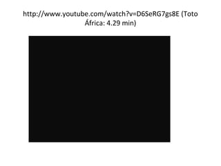 http://www.youtube.com/watch?v=D6SeRG7gs8E (Toto
África: 4.29 min)
 