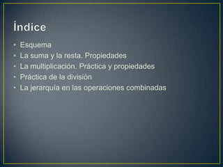 •   Esquema
•   La suma y la resta. Propiedades
•   La multiplicación. Práctica y propiedades
•   Práctica de la división
...