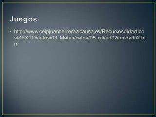 • http://www.ceipjuanherreraalcausa.es/Recursosdidactico
  s/SEXTO/datos/03_Mates/datos/05_rdi/ud02/unidad02.ht
  m
 