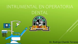 INTRUMENTAL EN OPERATORIA
DENTAL
Dr. Rodrigo Chambi Terrazas
 