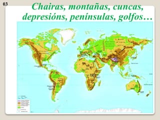 Chairas, montañas, cuncas,
depresións, penínsulas, golfos…
03
 