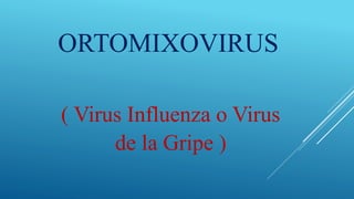 ORTOMIXOVIRUS
( Virus Influenza o Virus
de la Gripe )
 