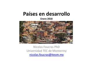 Países en desarrollo
Enero 2018
Nicolas Foucras PhD
Universidad TEC de Monterrey
nicolas.foucras@itesm.mx
 