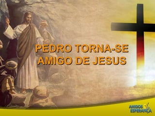 Pedro torna-se amigo de Jesus