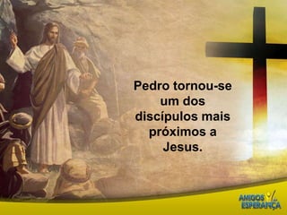 Pedro tornou-se um dos discípulos mais próximos a Jesus.