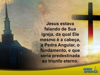 Jesus estava falando de Sua igreja, da qual Ele mesmo é a cabeça, a Pedra Angular, o fundamento, e que seria predestinada ao triunfo eterno. 