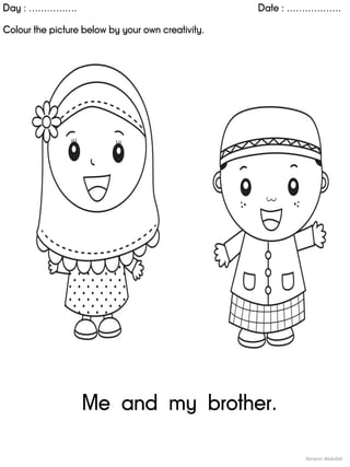 Day : ……………. Date : ………………
Colour the picture below by your own creativity.
Noranin Abdullah
Me and my brother.
 