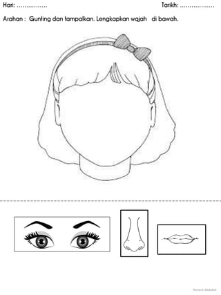Hari: ……………. Tarikh: ………………
Arahan : Gunting dan tampalkan. Lengkapkan wajah di bawah.
Noranin Abdullah
 