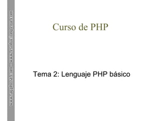 Curso de PHP
Tema 2: Lenguaje PHP básico
 