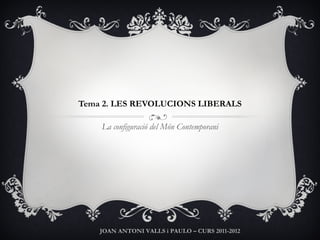 Tema 2. LES REVOLUCIONS LIBERALS La configuració del Món Contemporani JOAN ANTONI VALLS i PAULO – CURS 2011-2012 